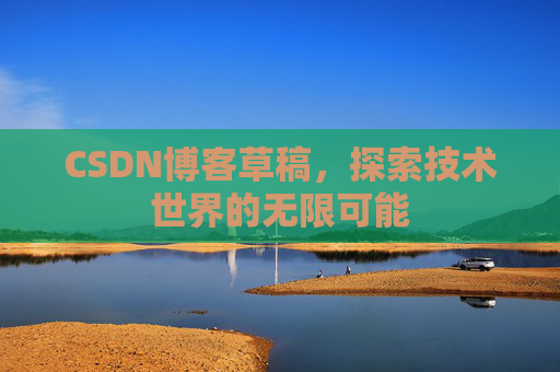 CSDN博客草稿，探索技术世界的无限可能